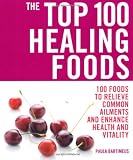 The Top 100 Healing Foods: 100 Recipes to Treat Common Ailments Easily and Effectively (Top 100)