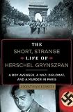 The Short, Strange Life of Herschel Grynszpan: A Boy Avenger, a Nazi Diplomat, and a Murder in Paris