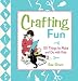 Crafting Fun: 101 Things to Make and Do with Kids