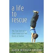 A Life to Rescue: The True Story of a Child Freed from the Bonds of Autism | [Karen Michelle Graham]