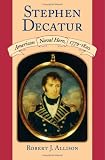 Stephen Decatur: American Naval Hero, 1779-1820