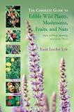 The Complete Guide to Edible Wild Plants, Mushrooms, Fruits, and Nuts: How to Find, Identify, and Cook Them (Complete)