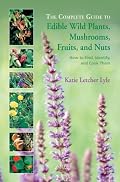The Complete Guide to Edible Wild Plants, Mushrooms, Fruits, and Nuts: How to Find, Identify, and Cook Them (Complete)