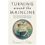 Turning Around the Mainline: How Renewal Movements Are Changing the Church ~ Thomas C. Oden