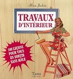 Travaux d'int�rieur : 100 Le�ons pour vous en sortir sans m�le