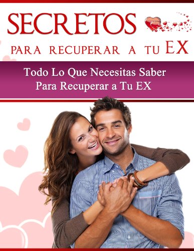 SECRETOS Para Recuperar a tu EX - Todo lo que necesitas saber para recuperar a tu EX: (Vuelve a recuperar el corazón de tu ex pareja- Volver con el o volver ... la solución definitiva) (Spanish Edition)