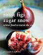 Roast Figs Sugar Snow: Winter Food to Warm the Soul