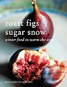 Roast Figs Sugar Snow: Winter Food to Warm the Soul