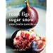 Roast Figs Sugar Snow: Winter Food to Warm the Soul