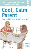 How to Be a Cool, Calm Parent ...No Matter What