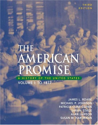 The American Promise: A History of the United States, Volume I: To 1877, by James L. Roark, Michael Johnson, Patricia Cline Cohen, Sarah S