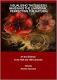 Visualising the Unseen, Imagining the Unknown, Perfecting the Natural: Art and Science in the 18th and 19th Centuries
