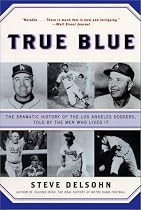 True Blue: The Dramatic History of the Los Angeles Dodgers, Told by the Men Who Lived It