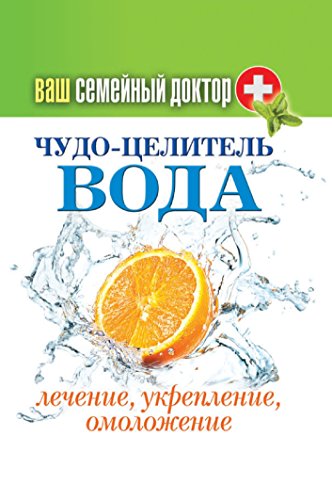 Ваш семейный доктор. Чудо-целитель вода. Лечение, укрепление, омоложение (Russian Edition)
