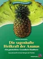 Die sagenhafte Heilkraft der Ananas: Ein ganzheitliches Gesundheits-Handbuch. Gesund und fit mit der Königin der Früchte