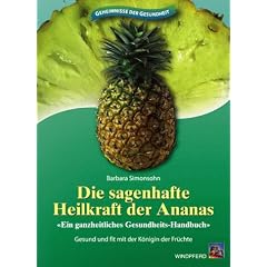 Die sagenhafte Heilkraft der Ananas: Ein ganzheitliches Gesundheits-Handbuch. Gesund und fit mit der K�nigin der Fr�chte