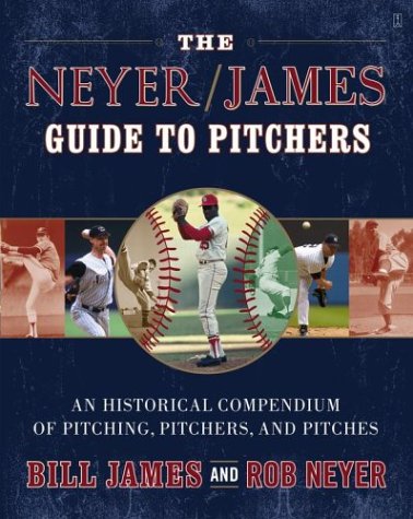 The Neyer/James Guide to Pitchers: An Historical Compendium of Pitching, Pitchers, and Pitches