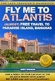 FLY ME TO ATLANTIS: Almost FREE Travel to Paradise Island, Bahamas (The Lazy Traveler s Handbook)