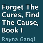 Forget the Cures, Find the Cause: Book I | [Rayna Gangi]