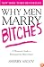 Why Men Marry Bitches: A Woman's Guide to Winning Her Man's Heart