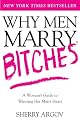 Why Men Marry Bitches: A Woman's Guide to Winning Her Man's Heart