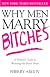 Why Men Marry Bitches: A Woman's Guide to Winning Her Man's Heart