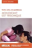 Mon enfant est trisomique : Sant�, soins, vie quotidienne