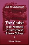 The Cruise of the Marchesa to Kamschatka & New Guinea: With Notices of Formosa, Liu-Kiu and Various Islands of the Malay Archipelago. Volume 1