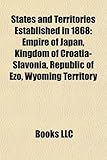 States and Territories Established in 1868: Empire of Japan, Kingdom of Croatia-Slavonia, Republic of Ezo, Wyoming Territory-
