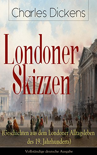 Londoner Skizzen (Geschichten aus dem Londoner Alltagsleben des 19. Jahrhunderts) - Vollständige deutsche Ausgabe (German Edition)