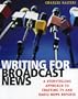 Writing for Broadcast News: A Storytelling Approach to Crafting TV and Radio News Reports