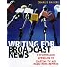 Writing for Broadcast News: A Storytelling Approach to Crafting TV and Radio News Reports