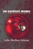 Don Alquímedes Miranda: VisionaryMadmanAdventurerGeniusMysticLover