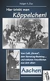 Hier trinkt man K�ppelchen! Geschichten und Anekdoten aus dem alten Aachen - Holger A. Dux