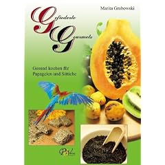 Gefiederte Gourmets: Gesund kochen f�r Papageien und Sittiche