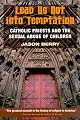 Lead Us Not into Temptation: Catholic Priests and the Sexual Abuse of Children