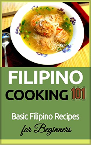 Filipino Cooking: for beginners - Basic Filipino Recipes - Philippines Food 101 (Filipino Cooking - Filipino Food - Filipino Meals - Filipino Recipes- Pinoy food)