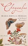 Chrysalis: Maria Sibylla Merian and the Secrets of Metamorphosis Chrysalis: Maria Sibylla Merian and the Secrets of Metamorphosis
