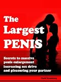 The Largest Penis - Secrets to Massive Penis Enlargement, Increasing Sex Drive, and Pleasuring your Partner --- Have Amazing Sex Today!