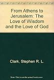 From Athens to Jerusalem : the love of wisdom and the love of God