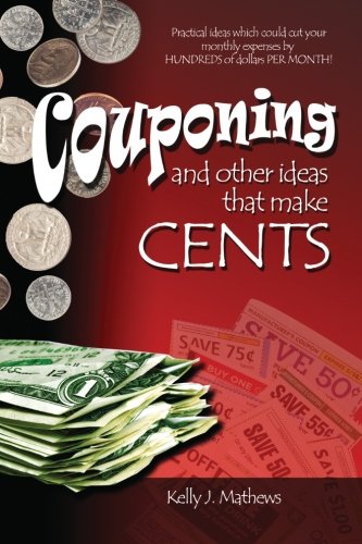 Couponing and other ideas that make Cents: Practical ideas to help you save HUNDREDS of dollars PER MONTH