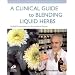 A Clinical Guide to Blending Liquid Herbs: Herbal Formulations for the Individual Patient
