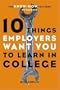 10 Things Employers Want You to Learn in College, Revised: The Know-How You Need to Succeed