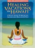 Healing Vacations in Hawaii: A Travel Guide to Retreats, Alternative Healers and Spas (Big Island Edition)