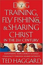 Dog Training, Fly Fishing, And Sharing Christ In The 21st Century: Empowering Your Church To Build Community Through Shared Interests