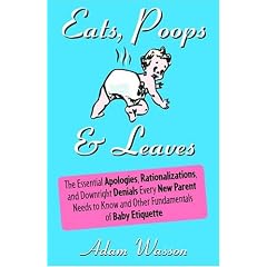 Eats, Poops & Leaves: The Essential Apologies, Rationalizations, and Downright Denials Every New Parent Needs to Know and Other Fundamentals of Baby Etiquette