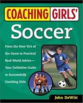 Coaching Girls' Soccer: From the How-To's of the Game to Practical Real-World Advice--Your Definitive  Guide to Successfully Coaching Girls
