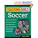 Coaching Girls' Soccer: From the How-To's of the Game to Practical Real-World Advice--Your Definitive Guide to Successfully Coaching Girls