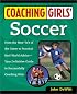Coaching Girls' Soccer: From the How-To's of the Game to Practical Real-World Advice--Your Definitive Guide to Successfully Coaching Girls