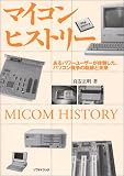 マイコンヒストリー―あるパワーユーザーが体験した、パソコン戦争の軌跡と未来